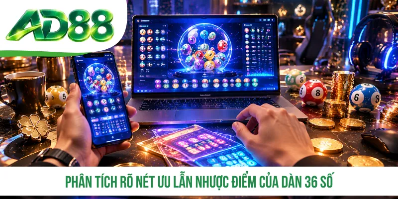 Phân tích rõ nét ưu lẫn nhược điểm của dàn 36 số Phân tích rõ nét ưu lẫn nhược điểm của dàn 36 số